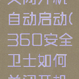 360安全卫士如何关闭开机自动启动(360安全卫士如何关闭开机自动启动功能)