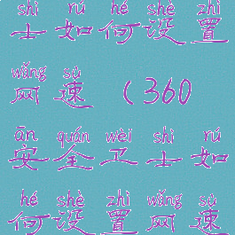 360安全卫士如何设置网速(360安全卫士如何设置网速限制)
