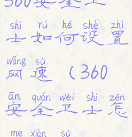 360安全卫士如何设置网速(360安全卫士怎么限速)