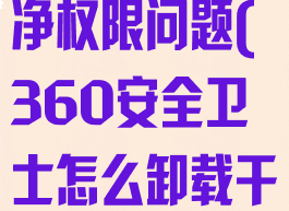 360安全卫士怎么卸载干净权限问题(360安全卫士怎么卸载干净权限问题呢)