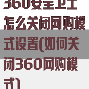 360安全卫士怎么关闭网购模式设置(如何关闭360网购模式)