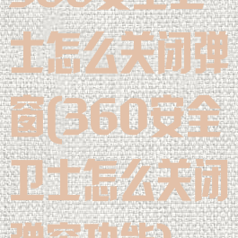 360安全卫士怎么关闭弹窗(360安全卫士怎么关闭弹窗功能)