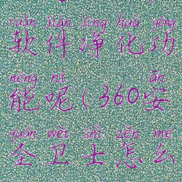 360安全卫士怎么开启软件净化功能呢(360安全卫士怎么开启软件净化功能呢)