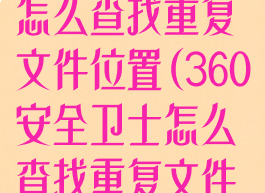 360安全卫士怎么查找重复文件位置(360安全卫士怎么查找重复文件位置记录)