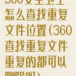360安全卫士怎么查找重复文件位置(360查找重复文件重复的都可以删除吗)