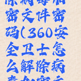 360安全卫士怎么解除病毒加密文件密码(360安全卫士怎么解除病毒加密文件密码忘记)