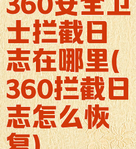 360安全卫士拦截日志在哪里(360拦截日志怎么恢复)