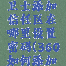 360安全卫士添加信任区在哪里设置密码(360如何添加信任区)