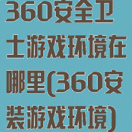 360安全卫士游戏环境在哪里(360安装游戏环境)