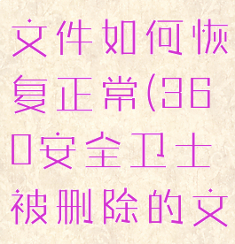 360安全卫士被删除的文件如何恢复正常(360安全卫士被删除的文件如何恢复正常打开)