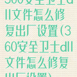 360安全卫士dll文件怎么修复出厂设置(360安全卫士dll文件怎么修复出厂设置)