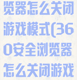 360安全浏览器怎么关闭游戏模式(360安全浏览器怎么关闭游戏模式设置)