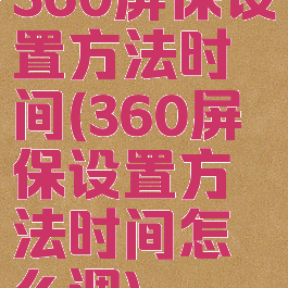 360屏保设置方法时间(360屏保设置方法时间怎么调)