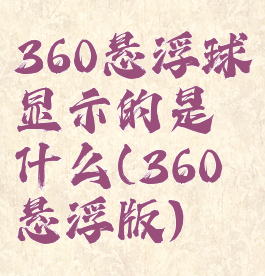 360悬浮球显示的是什么(360悬浮版)