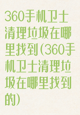 360手机卫士清理垃圾在哪里找到(360手机卫士清理垃圾在哪里找到的)