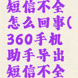 360手机助手导出短信不全怎么回事(360手机助手导出短信不全怎么回事呀)