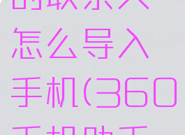 360手机助手导出的联系人怎么导入手机(360手机助手怎么导通讯录)