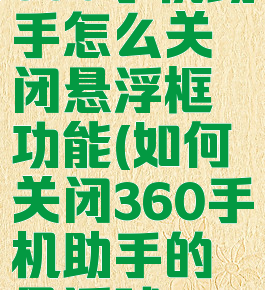 360手机助手怎么关闭悬浮框功能(如何关闭360手机助手的悬浮球)