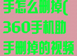 360手机助手怎么删掉(360手机助手删掉的视频怎样找回来)