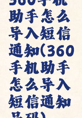 360手机助手怎么导入短信通知(360手机助手怎么导入短信通知号码)