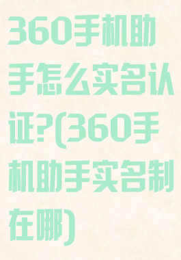 360手机助手怎么实名认证?(360手机助手实名制在哪)