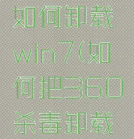 360杀毒如何卸载win7(如何把360杀毒卸载干净)