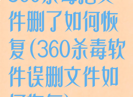 360杀毒把文件删了如何恢复(360杀毒软件误删文件如何恢复)