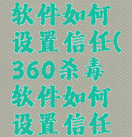 360杀毒软件如何设置信任(360杀毒软件如何设置信任权限)