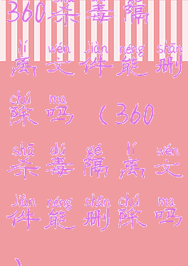 360杀毒隔离文件能删除吗(360杀毒隔离文件能删除吗)