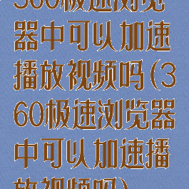 360极速浏览器中可以加速播放视频吗(360极速浏览器中可以加速播放视频吗)