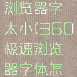 360极速浏览器字太小(360极速浏览器字体怎么变大)