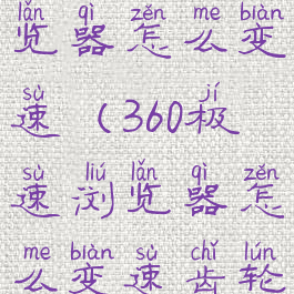 360极速浏览器怎么变速(360极速浏览器怎么变速齿轮)