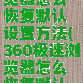 360极速浏览器怎么恢复默认设置方法(360极速浏览器怎么恢复默认设置方法)