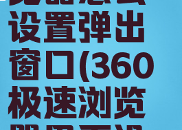 360极速浏览器怎么设置弹出窗口(360极速浏览器界面设置)