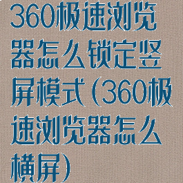 360极速浏览器怎么锁定竖屏模式(360极速浏览器怎么横屏)