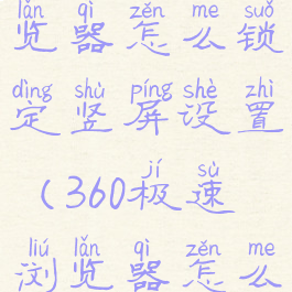 360极速浏览器怎么锁定竖屏设置(360极速浏览器怎么锁定主页)