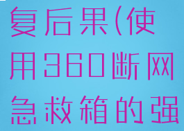 360断网急救箱强力修复后果(使用360断网急救箱的强力修复之后无法开机)