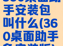 360桌面助手安装包叫什么(360桌面助手免安装版)