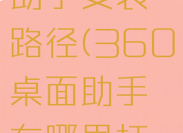 360桌面助手安装路径(360桌面助手在哪里打开)