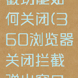 360浏览器窗口拦截功能如何关闭(360浏览器关闭拦截弹出窗口工具在哪里)