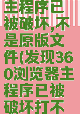 360浏览器主程序已被破坏,不是原版文件(发现360浏览器主程序已被破坏打不开浏览器)