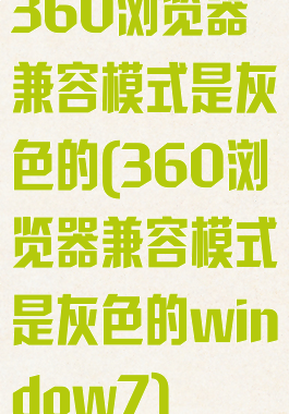 360浏览器兼容模式是灰色的(360浏览器兼容模式是灰色的window7)