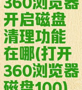 360浏览器开启磁盘清理功能在哪(打开360浏览器磁盘100)