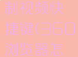 360浏览器怎么录制视频快捷键(360浏览器怎么录制小视频)