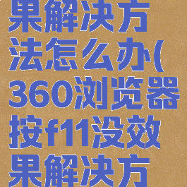 360浏览器按f11没效果解决方法怎么办(360浏览器按f11没效果解决方法怎么办啊)