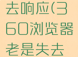 360浏览器老是失去响应(360浏览器老是失去响应怎么办)