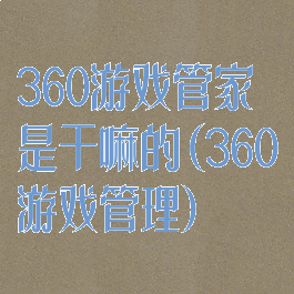 360游戏管家是干嘛的(360游戏管理)