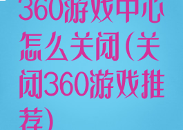 360游戏中心怎么关闭(关闭360游戏推荐)