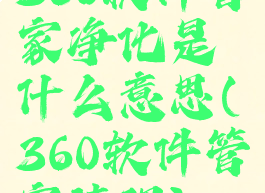 360软件管家净化是什么意思(360软件管家清理)