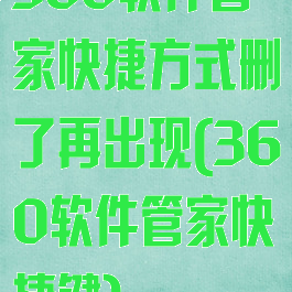 360软件管家快捷方式删了再出现(360软件管家快捷键)